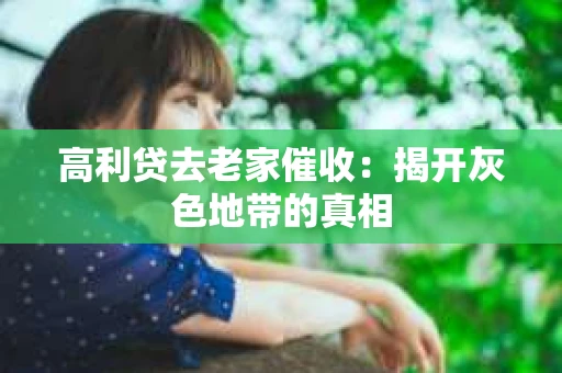 高利贷去老家催收：揭开灰色地带的真相
