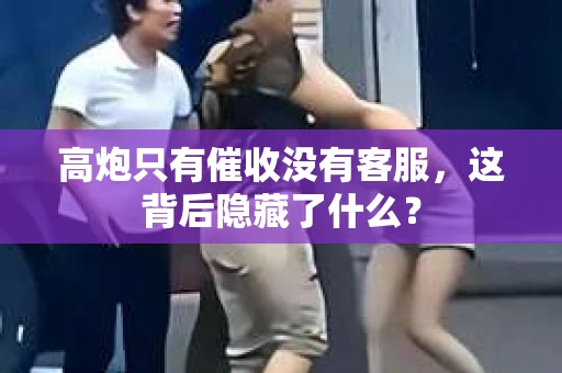 高炮只有催收没有客服，这背后隐藏了什么？
