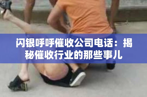 闪银呼呼催收公司电话：揭秘催收行业的那些事儿