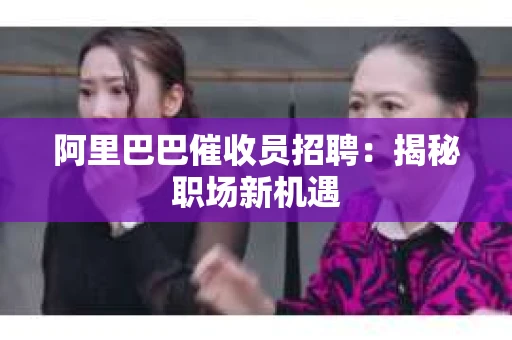 阿里巴巴催收员招聘：揭秘职场新机遇