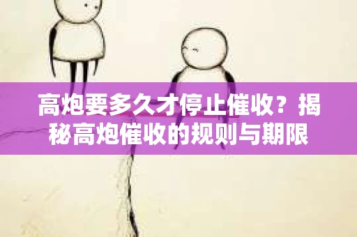 高炮要多久才停止催收？揭秘高炮催收的规则与期限