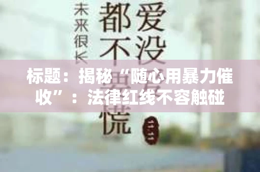 标题:揭秘“随心用暴力催收”:法律红线不容触碰 标题:揭秘“随心用暴力催收”:法律红线不容触碰
