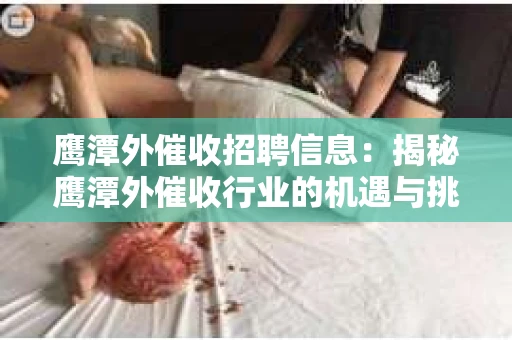 鹰潭外催收招聘信息：揭秘鹰潭外催收行业的机遇与挑战