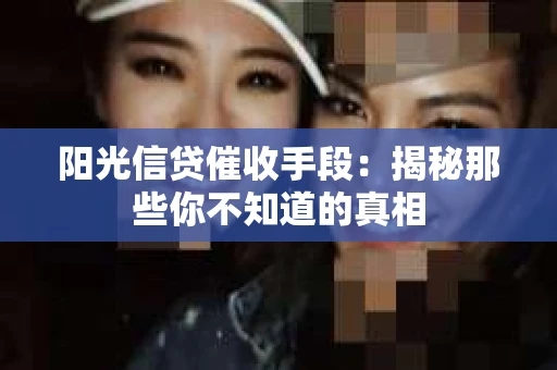 阳光信贷催收手段：揭秘那些你不知道的真相