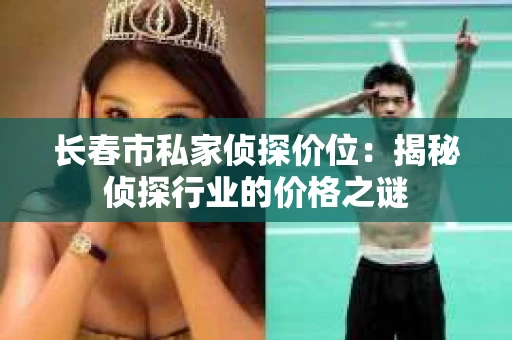 长春市私家侦探价位：揭秘侦探行业的价格之谜