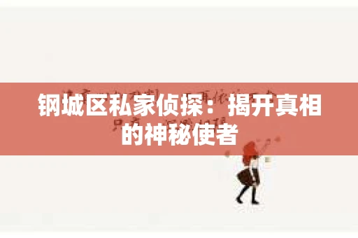 钢城区私家侦探：揭开真相的神秘使者