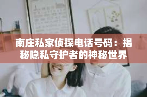 南庄私家侦探电话号码：揭秘隐私守护者的神秘世界