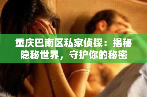 重庆巴南区私家侦探：揭秘隐秘世界，守护你的秘密