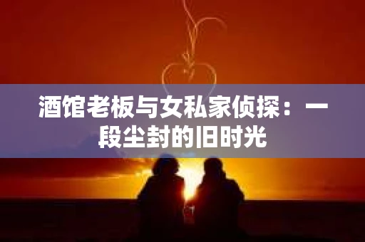 酒馆老板与女私家侦探：一段尘封的旧时光