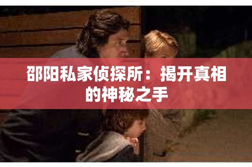 邵阳私家侦探所：揭开真相的神秘之手