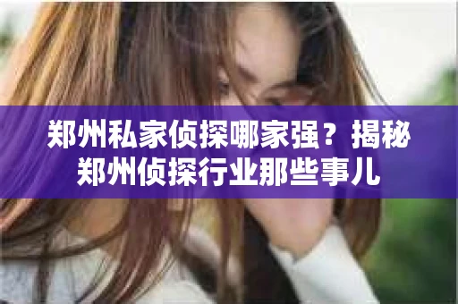 郑州私家侦探哪家强？揭秘郑州侦探行业那些事儿