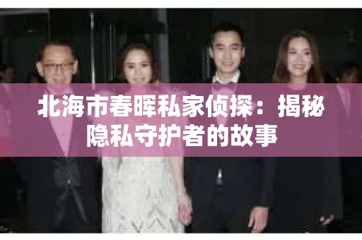 北海市春晖私家侦探：揭秘隐私守护者的故事
