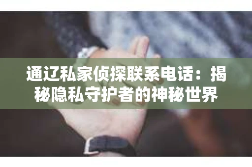 通辽私家侦探联系电话：揭秘隐私守护者的神秘世界