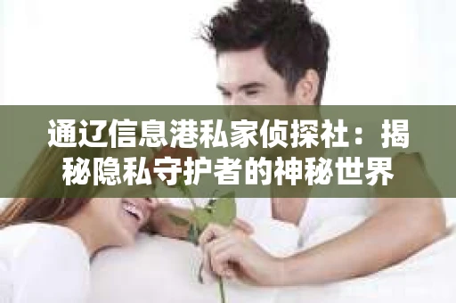 通辽信息港私家侦探社：揭秘隐私守护者的神秘世界