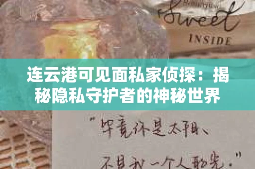 连云港可见面私家侦探：揭秘隐私守护者的神秘世界