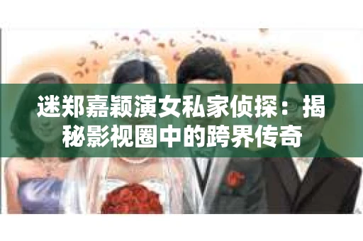 迷郑嘉颖演女私家侦探：揭秘影视圈中的跨界传奇