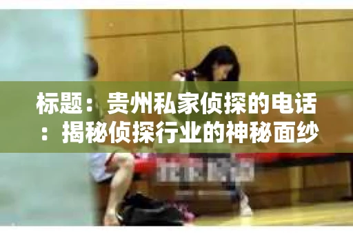 标题：贵州私家侦探的电话：揭秘侦探行业的神秘面纱