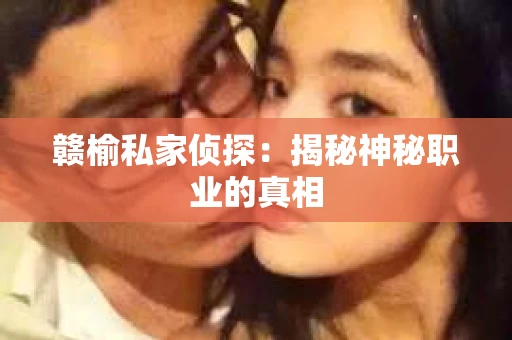 赣榆私家侦探：揭秘神秘职业的真相