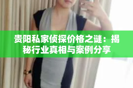 贵阳私家侦探价格之谜：揭秘行业真相与案例分享