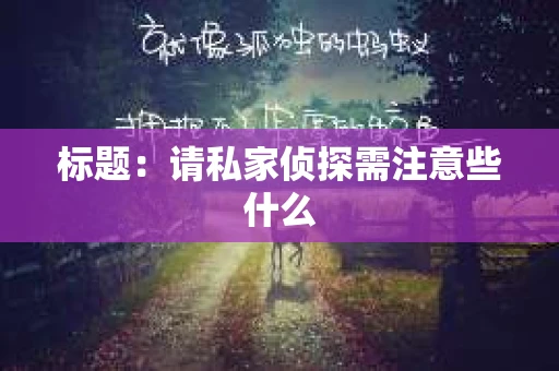 标题：请私家侦探需注意些什么