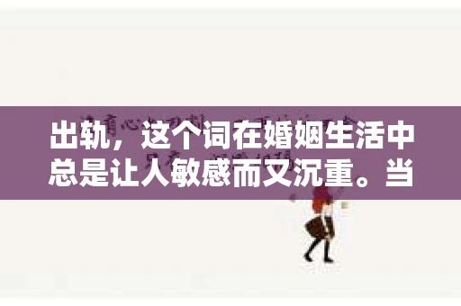 出轨，这个词在婚姻生活中总是让人敏感而又沉重。当它发生时，如何谈判挽回，如何重新建立信任，成为了许多夫妻面临的问题。今天，我们就来聊聊这个话题，希望能给那些正在经历婚姻困境的朋友们一些帮助。