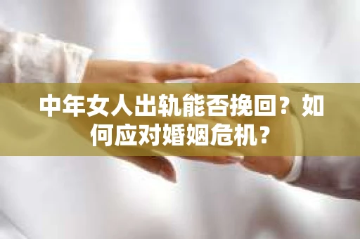中年女人出轨能否挽回？如何应对婚姻危机？
