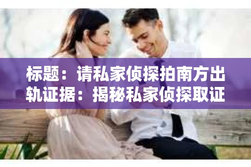 标题：请私家侦探拍南方出轨证据：揭秘私家侦探取证过程