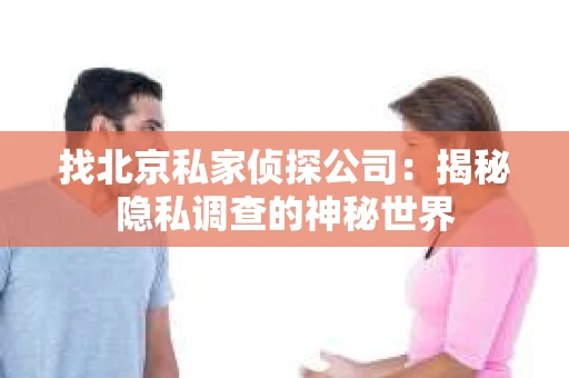 找北京私家侦探公司：揭秘隐私调查的神秘世界
