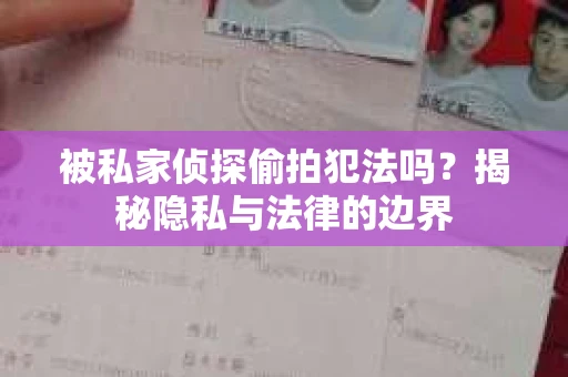 被私家侦探偷拍犯法吗?揭秘隐私与法律的边界 被私家侦探偷拍犯法吗?揭秘隐私与法律的边界