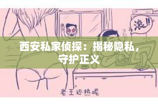 西安私家侦探：揭秘隐私，守护正义