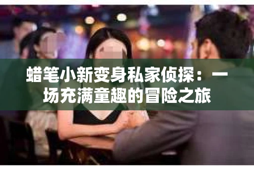 蜡笔小新变身私家侦探：一场充满童趣的冒险之旅