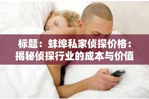 标题：蚌埠私家侦探价格：揭秘侦探行业的成本与价值