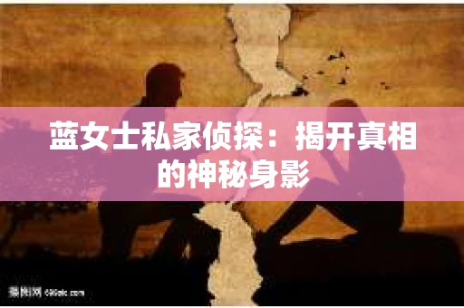 蓝女士私家侦探：揭开真相的神秘身影