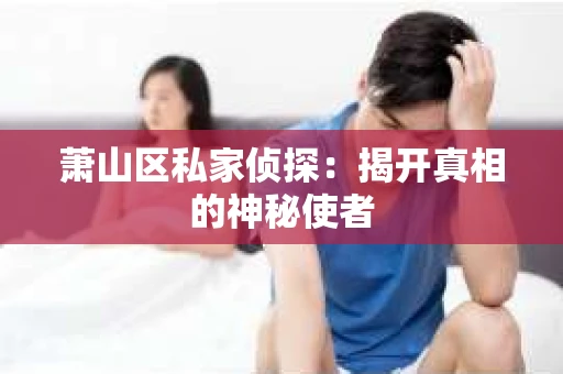 萧山区私家侦探：揭开真相的神秘使者