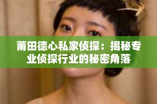 莆田德心私家侦探：揭秘专业侦探行业的秘密角落