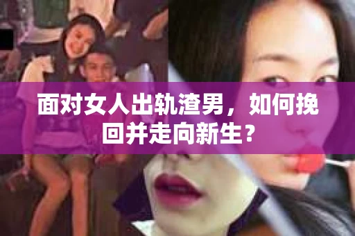 面对女人出轨渣男，如何挽回并走向新生？