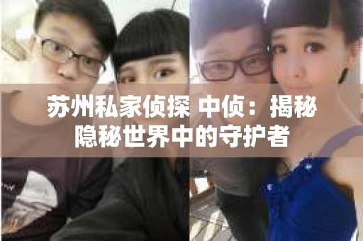 苏州私家侦探 中侦：揭秘隐秘世界中的守护者