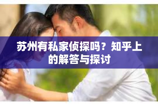 苏州有私家侦探吗？知乎上的解答与探讨