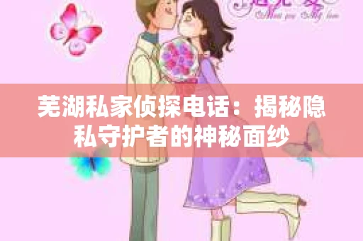 芜湖私家侦探电话：揭秘隐私守护者的神秘面纱