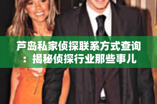 芦岛私家侦探联系方式查询：揭秘侦探行业那些事儿