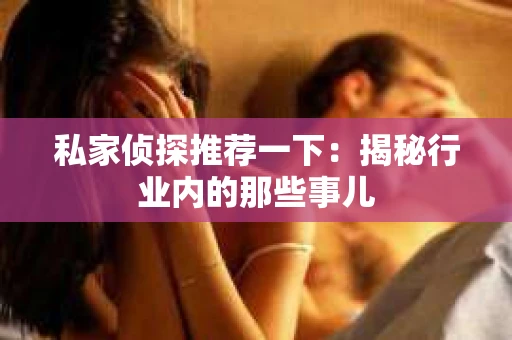 私家侦探推荐一下：揭秘行业内的那些事儿