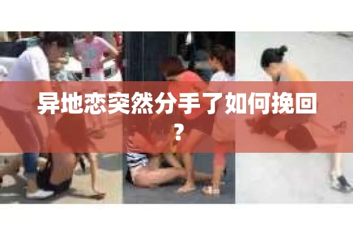 异地恋突然分手了如何挽回？