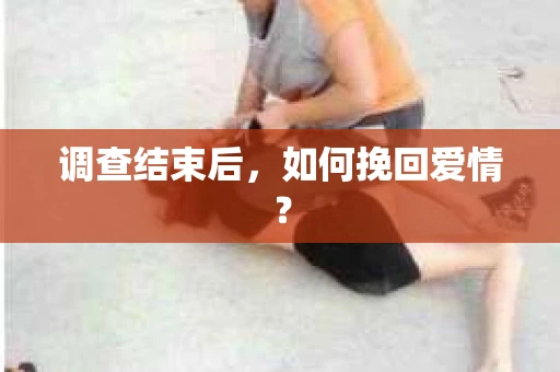 调查结束后，如何挽回爱情？