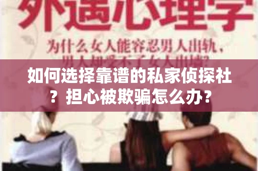 如何选择靠谱的私家侦探社？担心被欺骗怎么办？