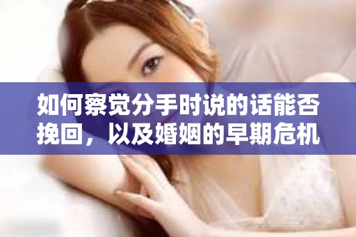 如何察觉分手时说的话能否挽回,以及婚姻的早期危机信号? 如何察觉分手时说的话能否挽回,以及婚姻的早期危机信号?