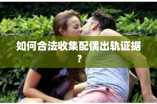 如何合法收集配偶出轨证据？