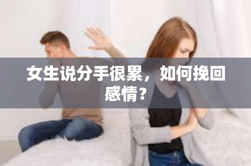 女生说分手很累,如何挽回感情? 女生说分手很累,如何挽回感情?