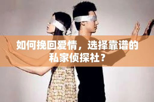 如何挽回爱情,选择靠谱的私家侦探社? 如何挽回爱情,选择靠谱的私家侦探社?