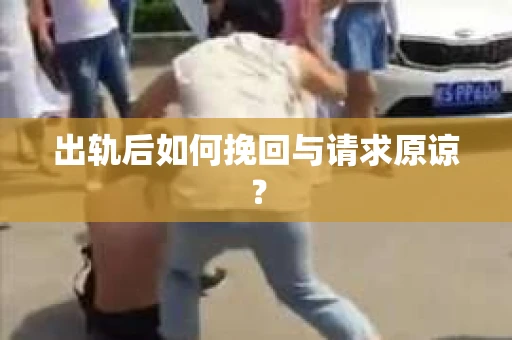 出轨后如何挽回与请求原谅？