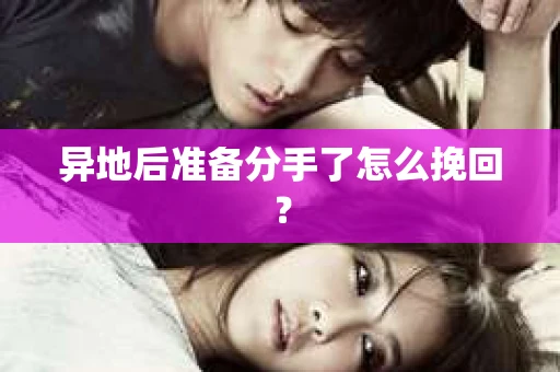 异地后准备分手了怎么挽回？